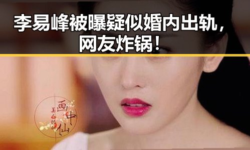 李易峰被曝疑似婚内出轨，网友炸锅！