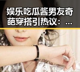 娱乐吃瓜酱男友奇葩穿搭引热议：个性与勇气的展现