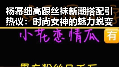 杨幂细高跟丝袜新潮搭配引热议：时尚女神的魅力蜕变