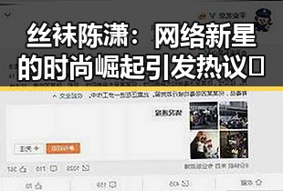 丝袜陈潇：网络新星的时尚崛起引发热议🔥
