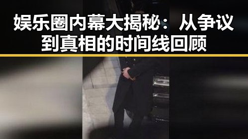 娱乐圈内幕大揭秘：从争议到真相的时间线回顾