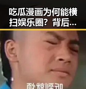 吃瓜漫画为何能横扫娱乐圈？背后原因与影响深度解读
